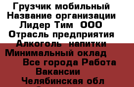 Грузчик мобильный › Название организации ­ Лидер Тим, ООО › Отрасль предприятия ­ Алкоголь, напитки › Минимальный оклад ­ 5 000 - Все города Работа » Вакансии   . Челябинская обл.,Снежинск г.